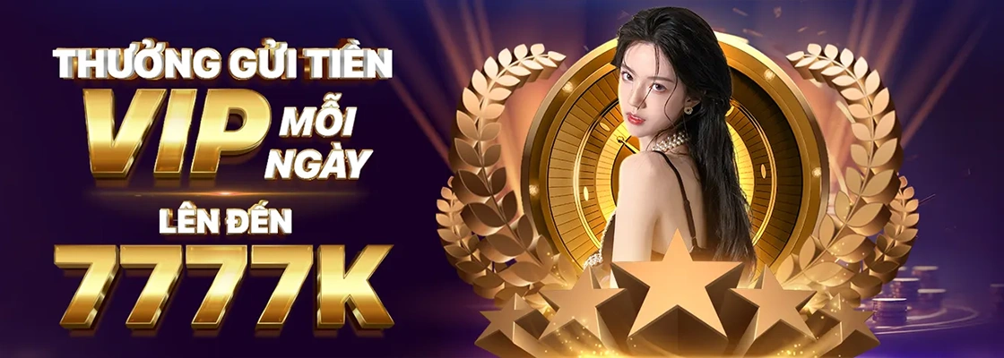 Thưởng gửi tiền vip mỗi ngày lên đến 7777k